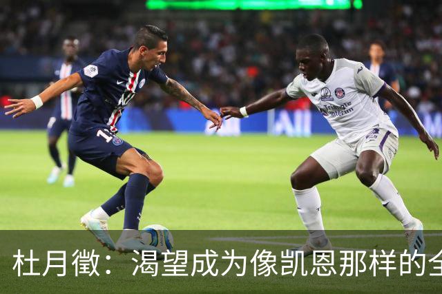 杜月徵：渴望成为像凯恩那样的全能前锋 力争为国出战