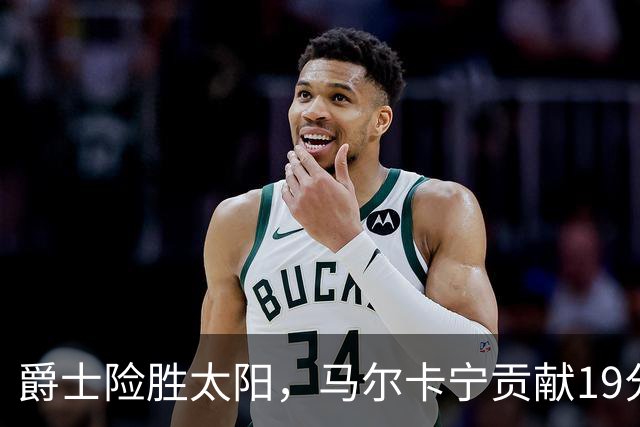 爵士险胜太阳，马尔卡宁贡献19分引领球队